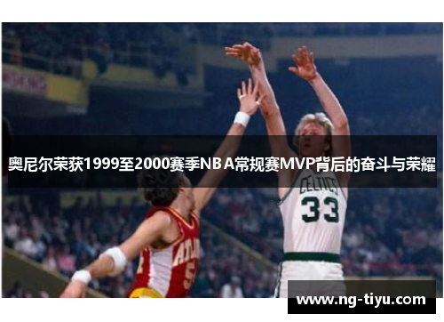 奥尼尔荣获1999至2000赛季NBA常规赛MVP背后的奋斗与荣耀