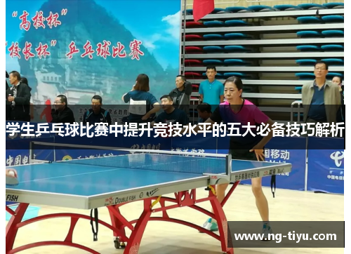 学生乒乓球比赛中提升竞技水平的五大必备技巧解析