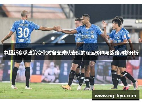 中超新赛季政策变化对各支球队表现的深远影响与战略调整分析