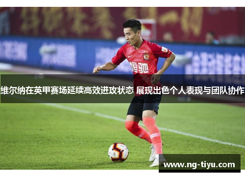 维尔纳在英甲赛场延续高效进攻状态 展现出色个人表现与团队协作