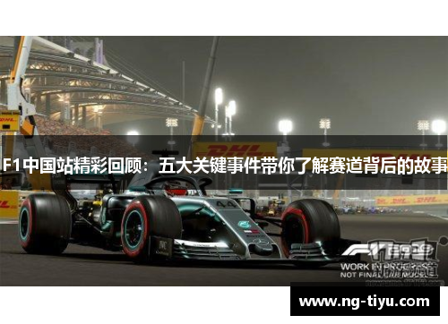 F1中国站精彩回顾：五大关键事件带你了解赛道背后的故事