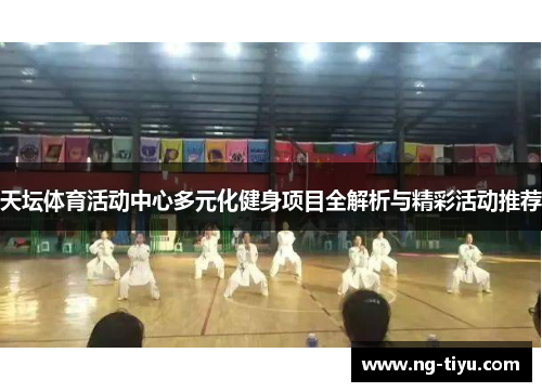 天坛体育活动中心多元化健身项目全解析与精彩活动推荐