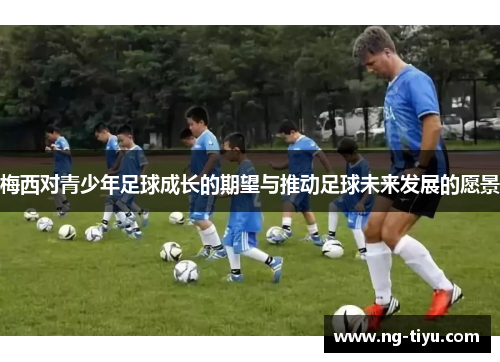 梅西对青少年足球成长的期望与推动足球未来发展的愿景