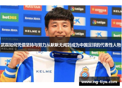 武磊如何凭借坚持与努力从默默无闻到成为中国足球的代表性人物