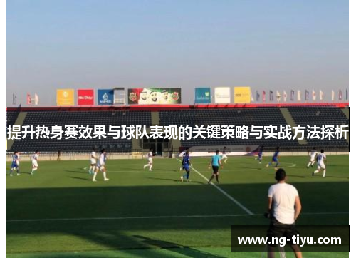 提升热身赛效果与球队表现的关键策略与实战方法探析