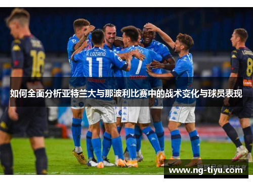 如何全面分析亚特兰大与那波利比赛中的战术变化与球员表现