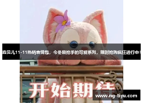 森贝儿11-11热销表情包，今冬最抢手的可爱系列，限时抢购疯狂进行中！