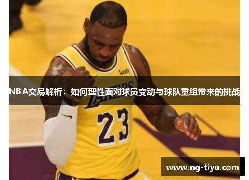 NBA交易解析：如何理性面对球员变动与球队重组带来的挑战