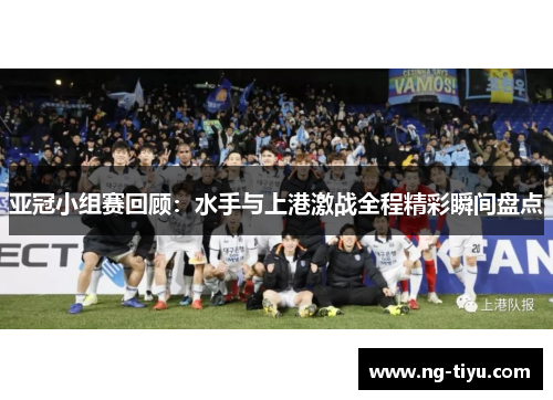 亚冠小组赛回顾：水手与上港激战全程精彩瞬间盘点