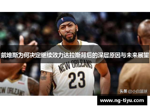 戴维斯为何决定继续效力达拉斯背后的深层原因与未来展望