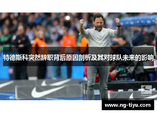 特德斯科突然辞职背后原因剖析及其对球队未来的影响