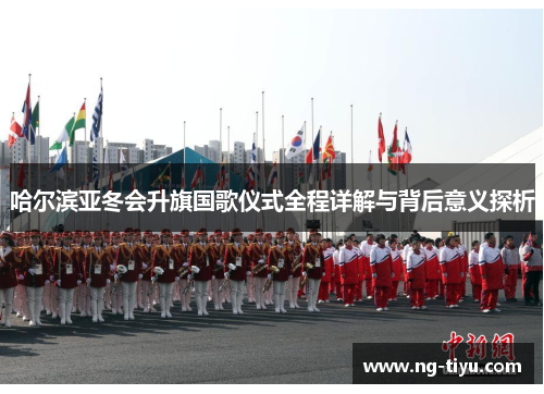 哈尔滨亚冬会升旗国歌仪式全程详解与背后意义探析
