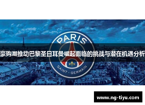 豪购潮推动巴黎圣日耳曼崛起面临的挑战与潜在机遇分析