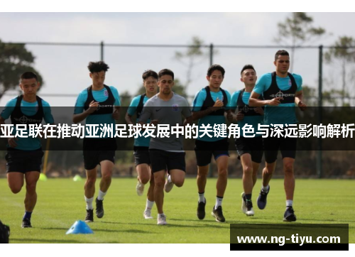 亚足联在推动亚洲足球发展中的关键角色与深远影响解析