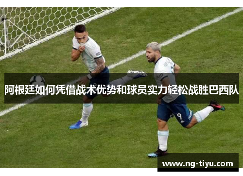 阿根廷如何凭借战术优势和球员实力轻松战胜巴西队