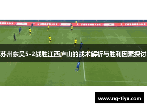 苏州东吴5-2战胜江西庐山的战术解析与胜利因素探讨