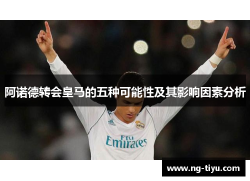 阿诺德转会皇马的五种可能性及其影响因素分析