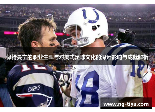佩特曼宁的职业生涯与对美式足球文化的深远影响与成就解析