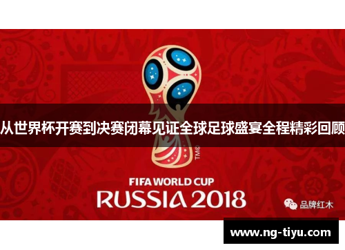 从世界杯开赛到决赛闭幕见证全球足球盛宴全程精彩回顾