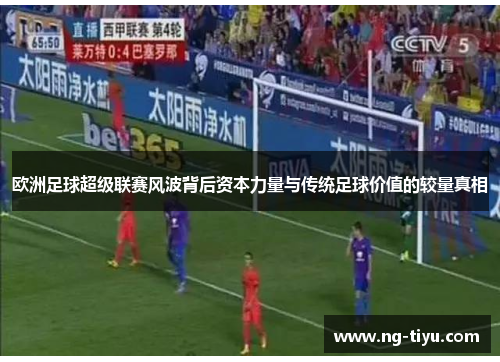 欧洲足球超级联赛风波背后资本力量与传统足球价值的较量真相