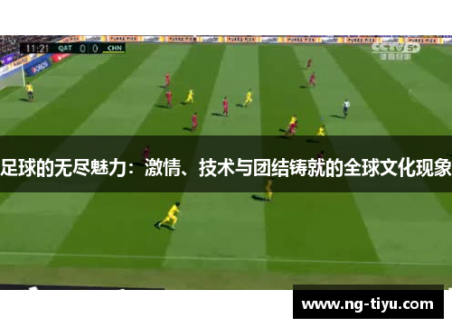 足球的无尽魅力：激情、技术与团结铸就的全球文化现象