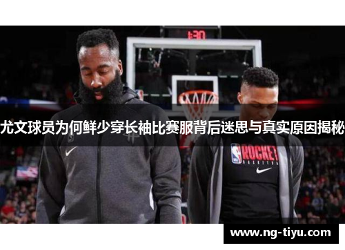 尤文球员为何鲜少穿长袖比赛服背后迷思与真实原因揭秘