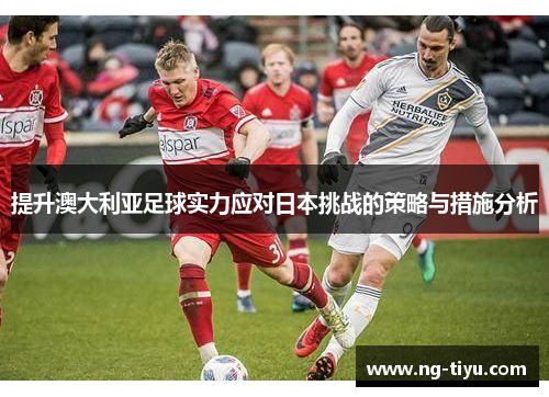 提升澳大利亚足球实力应对日本挑战的策略与措施分析